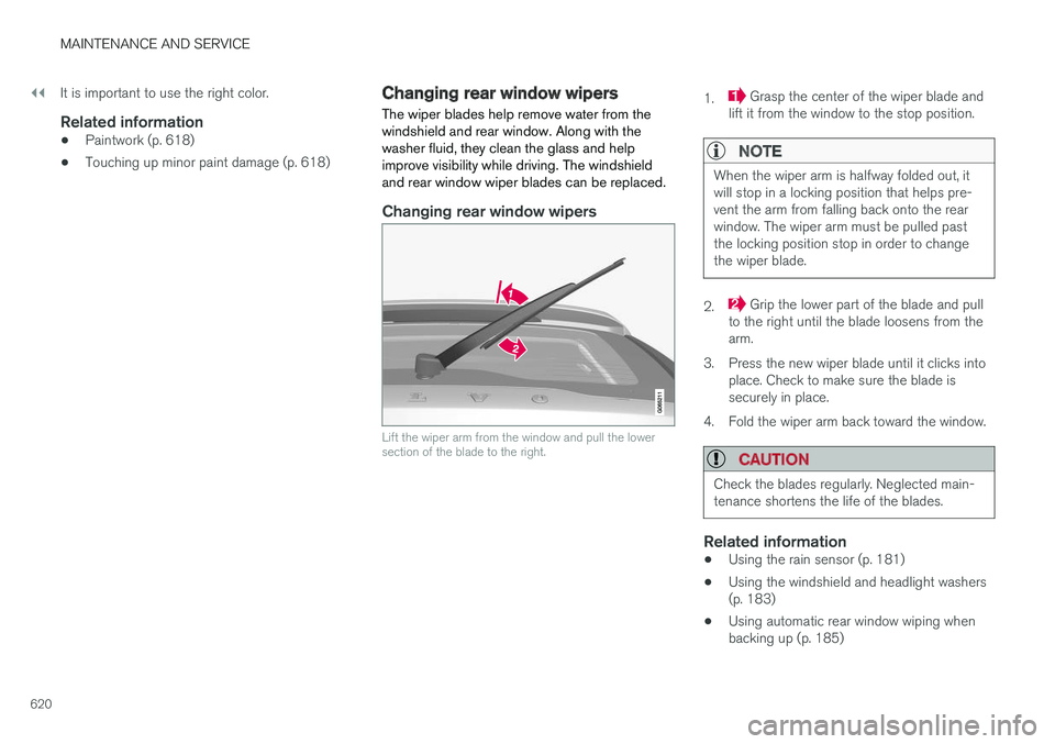 VOLVO V90 2018 Owner´s Manual ||
MAINTENANCE AND SERVICE
620It is important to use the right color.
Related information
•
Paintwork (p. 618)
• Touching up minor paint damage (p. 618)
Changing rear window wipers
The wiper blade VOLVO V90 2018 Owner´s Manual ||
MAINTENANCE AND SERVICE
620It is important to use the right color.
Related information
•
Paintwork (p. 618)
• Touching up minor paint damage (p. 618)
Changing rear window wipers
The wiper blade