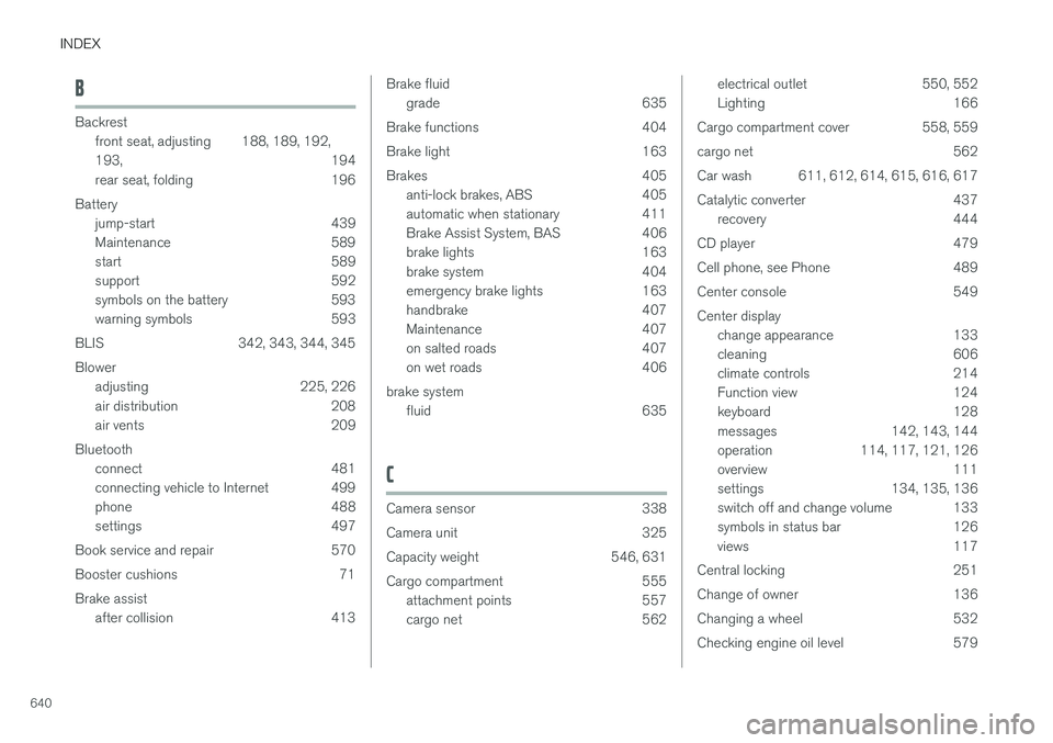 VOLVO V90 2018 Owner´s Manual INDEX
640
B
Backrestfront seat, adjusting 188, 189, 192, 193 , 194
rear seat, folding 196
Battery jump-start 439
Maintenance 589
start 589
support 592
symbols on the battery 593
warning symbols 593 VOLVO V90 2018 Owner´s Manual INDEX
640
B
Backrestfront seat, adjusting 188, 189, 192, 193 , 194
rear seat, folding 196
Battery jump-start 439
Maintenance 589
start 589
support 592
symbols on the battery 593
warning symbols 593