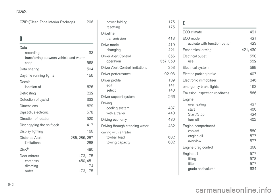 VOLVO V90 2018 Owner´s Manual INDEX
642CZIP (Clean Zone Interior Package) 206
D
Data
recording 33 transferring between vehicle and work-
shop 568
Data sharing 504
Daytime running lights 156Decals location of 626
Defrosting 222
De VOLVO V90 2018 Owner´s Manual INDEX
642CZIP (Clean Zone Interior Package) 206
D
Data
recording 33 transferring between vehicle and work-
shop 568
Data sharing 504
Daytime running lights 156Decals location of 626
Defrosting 222
De