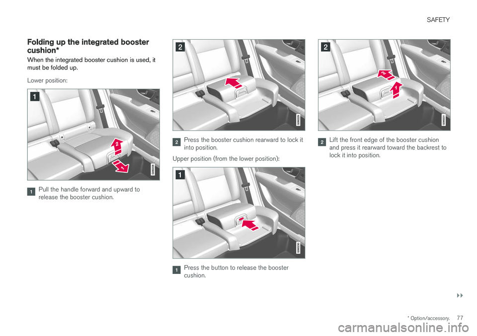 VOLVO V90 2018 Owner´s Manual SAFETY
}}
* Option/accessory.77
Folding up the integrated booster
cushion*
When the integrated booster cushion is used, it must be folded up.
Lower position:
Pull the handle forward and upward to rele VOLVO V90 2018 Owner´s Manual SAFETY
}}
* Option/accessory.77
Folding up the integrated booster
cushion*
When the integrated booster cushion is used, it must be folded up.
Lower position:
Pull the handle forward and upward to rele