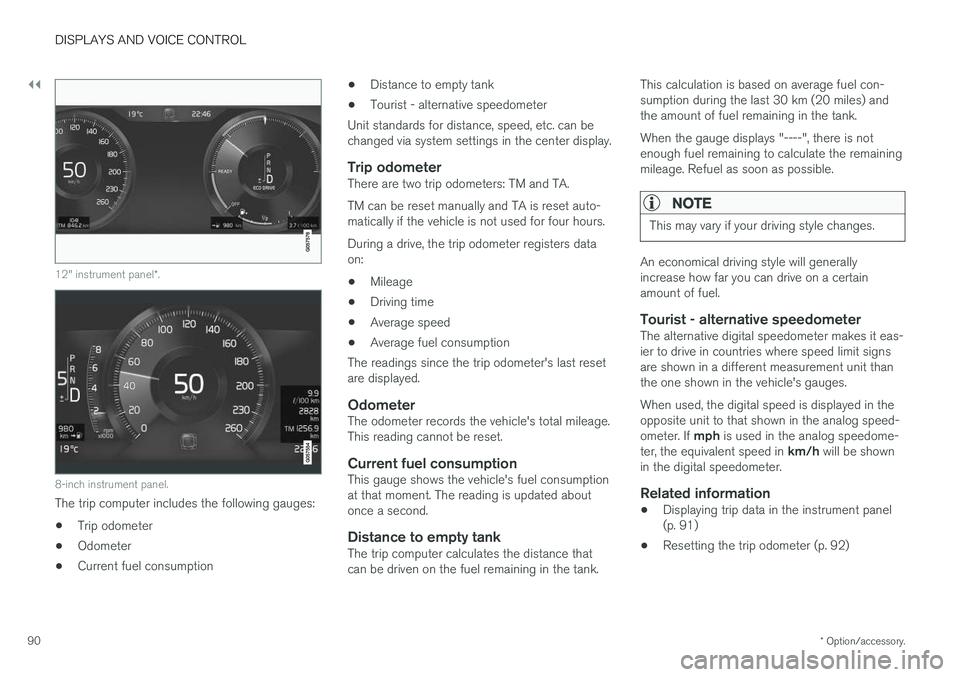 VOLVO V90 2018 Owner´s Manual ||
DISPLAYS AND VOICE CONTROL
* Option/accessory.
90
12" instrument panel *.
8-inch instrument panel.
The trip computer includes the following gauges:
• Trip odometer
• Odometer
• Current fu VOLVO V90 2018 Owner´s Manual ||
DISPLAYS AND VOICE CONTROL
* Option/accessory.
90
12" instrument panel *.
8-inch instrument panel.
The trip computer includes the following gauges:
• Trip odometer
• Odometer
• Current fu