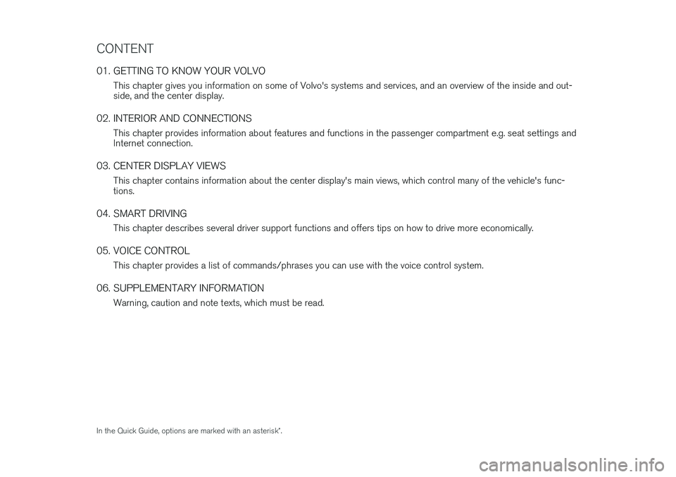 VOLVO V90 2018  Quick Guide CONTENT
01. GETTING TO KNOW YOUR VOLVOThis chapter gives you information on some of Volvo's systems and services, and an overview of the inside and out- side, and the center display.
02. INTERIOR 