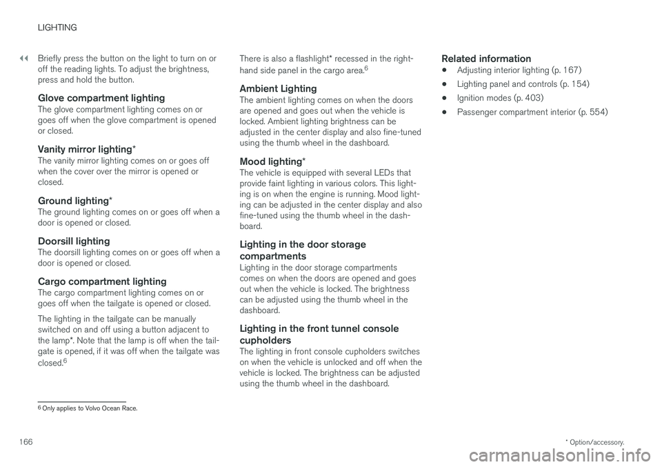 VOLVO V90 CROSS COUNTRY 2018  Owner´s Manual ||
LIGHTING
* Option/accessory.
166 Briefly press the button on the light to turn on or off the reading lights. To adjust the brightness,press and hold the button.
Glove compartment lightingThe glove 