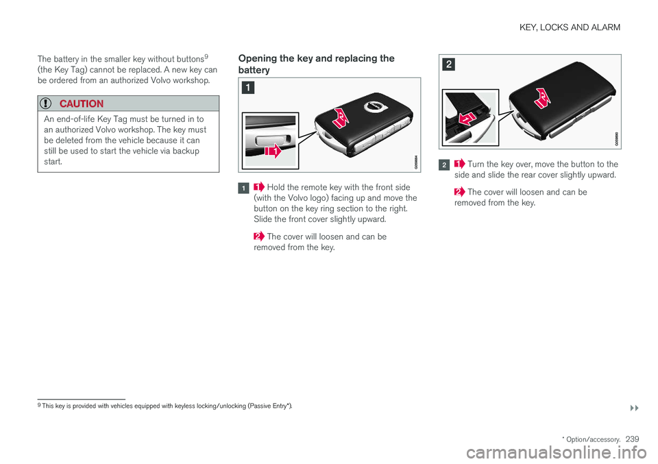 VOLVO V90 CROSS COUNTRY 2018  Owner´s Manual KEY, LOCKS AND ALARM
}}
* Option/accessory.239
The battery in the smaller key without buttons
9
(the Key Tag) cannot be replaced. A new key can be ordered from an authorized Volvo workshop.
CAUTION
An