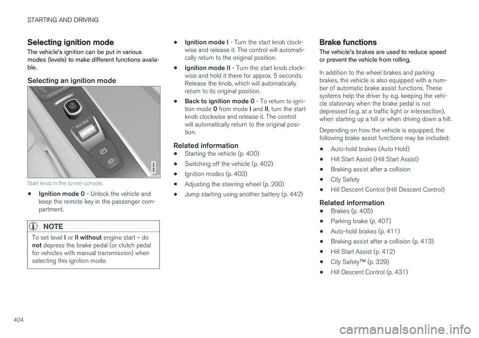 VOLVO V90 CROSS COUNTRY 2018  Owner´s Manual STARTING AND DRIVING
404
Selecting ignition modeThe vehicles ignition can be put in various modes (levels) to make different functions availa-ble.
Selecting an ignition mode
Start knob in the tunnel 