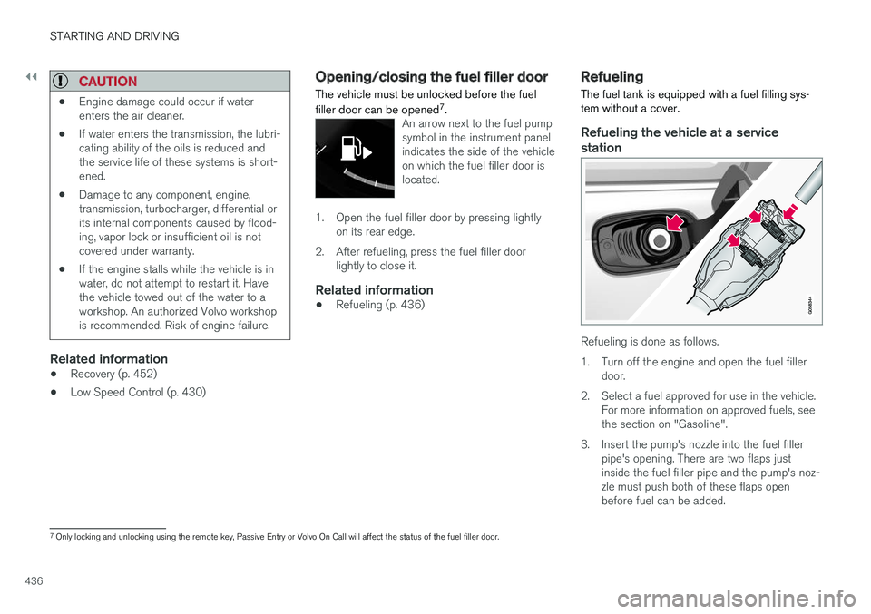 VOLVO V90 CROSS COUNTRY 2018  Owner´s Manual ||
STARTING AND DRIVING
436
CAUTION
•Engine damage could occur if water enters the air cleaner.
• If water enters the transmission, the lubri-cating ability of the oils is reduced andthe service l