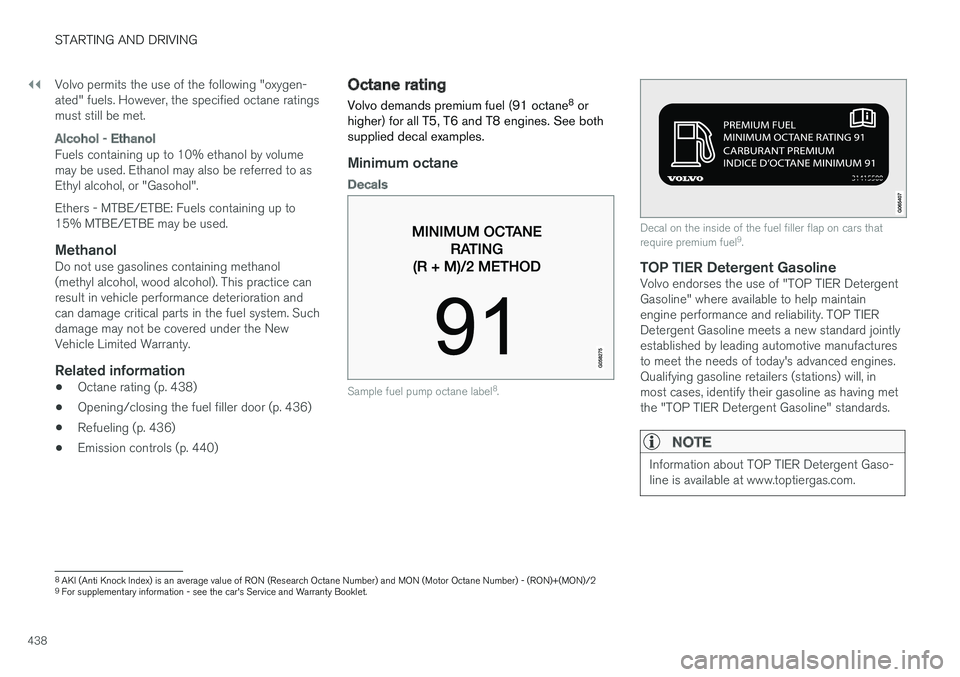 VOLVO V90 CROSS COUNTRY 2018  Owner´s Manual ||
STARTING AND DRIVING
438Volvo permits the use of the following "oxygen- ated" fuels. However, the specified octane ratingsmust still be met.
Alcohol - Ethanol
Fuels containing up to 10% eth