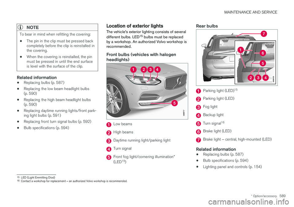 VOLVO V90 CROSS COUNTRY 2018 Owner´s Manual MAINTENANCE AND SERVICE
* Option/accessory.589
NOTE
To bear in mind when refitting the covering:
• The pin in the clip must be pressed back completely before the clip is reinstalled inthe covering.
VOLVO V90 CROSS COUNTRY 2018 Owner´s Manual MAINTENANCE AND SERVICE
* Option/accessory.589
NOTE
To bear in mind when refitting the covering:
• The pin in the clip must be pressed back completely before the clip is reinstalled inthe covering.
