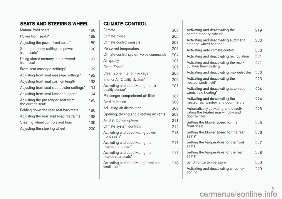 VOLVO V90 CROSS COUNTRY 2018  Owner´s Manual 5
SEATS AND STEERING WHEEL
Manual front seats188
Power front seats *
189
Adjusting the power front seats *
189
Storing memory settings in power front seats * 190
Using stored memory in a powered front