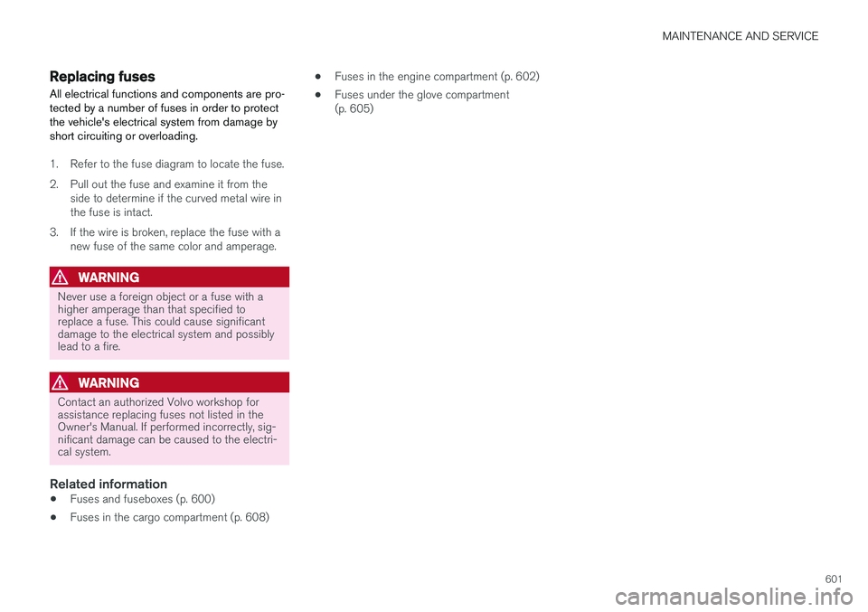 VOLVO V90 CROSS COUNTRY 2018  Owner´s Manual MAINTENANCE AND SERVICE
601
Replacing fuses All electrical functions and components are pro- tected by a number of fuses in order to protectthe vehicles electrical system from damage byshort circuiti