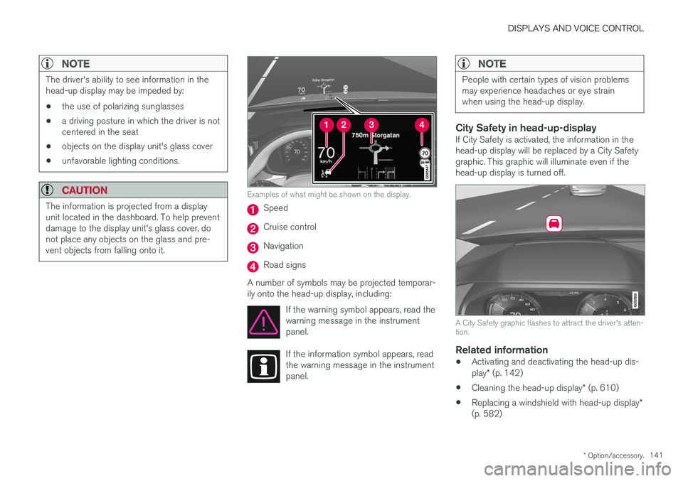 VOLVO XC60 2018  Owner´s Manual DISPLAYS AND VOICE CONTROL
* Option/accessory.141
NOTE
The driver's ability to see information in the head-up display may be impeded by:
• the use of polarizing sunglasses
• a driving posture 