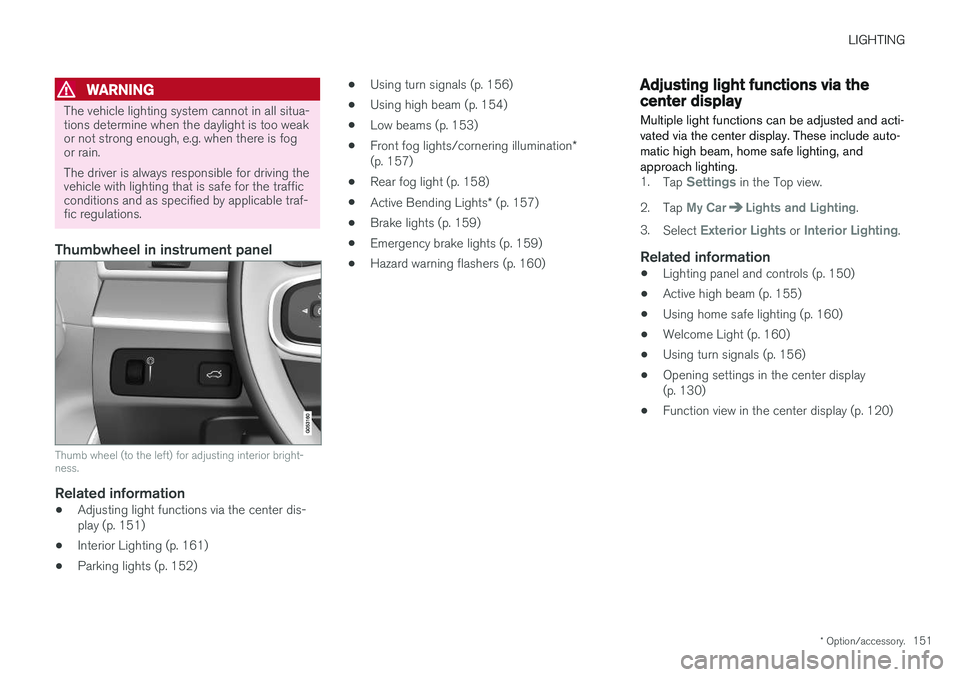 VOLVO XC60 2018  Owner´s Manual LIGHTING
* Option/accessory.151
WARNING
The vehicle lighting system cannot in all situa- tions determine when the daylight is too weakor not strong enough, e.g. when there is fogor rain. The driver is