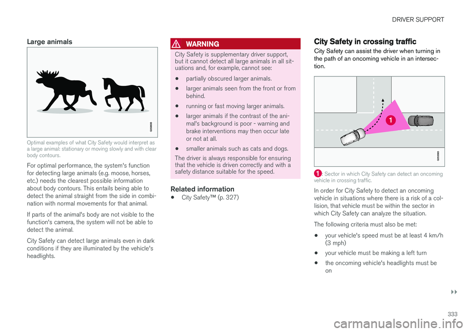 VOLVO XC60 2018 Owner´s Manual DRIVER SUPPORT
}}
333
Large animals
Optimal examples of what City Safety would interpret as a large animal: stationary or moving slowly and with clearbody contours.
For optimal performance, the system VOLVO XC60 2018 Owner´s Manual DRIVER SUPPORT
}}
333
Large animals
Optimal examples of what City Safety would interpret as a large animal: stationary or moving slowly and with clearbody contours.
For optimal performance, the system