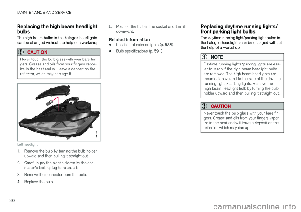 VOLVO XC60 2018 Owner´s Manual MAINTENANCE AND SERVICE
590
Replacing the high beam headlightbulbs
The high beam bulbs in the halogen headlights can be changed without the help of a workshop.
CAUTION
Never touch the bulb glass with VOLVO XC60 2018 Owner´s Manual MAINTENANCE AND SERVICE
590
Replacing the high beam headlightbulbs
The high beam bulbs in the halogen headlights can be changed without the help of a workshop.
CAUTION
Never touch the bulb glass with