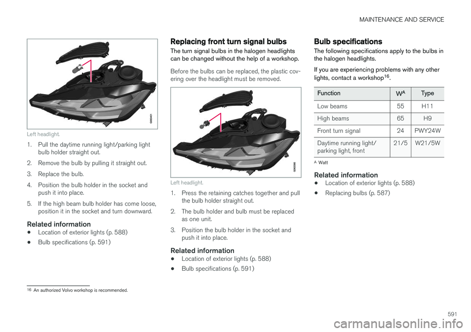 VOLVO XC60 2018 Owner´s Manual MAINTENANCE AND SERVICE
591
Left headlight.
1. Pull the daytime running light/parking lightbulb holder straight out.
2. Remove the bulb by pulling it straight out.
3. Replace the bulb.
4. Position th VOLVO XC60 2018 Owner´s Manual MAINTENANCE AND SERVICE
591
Left headlight.
1. Pull the daytime running light/parking lightbulb holder straight out.
2. Remove the bulb by pulling it straight out.
3. Replace the bulb.
4. Position th