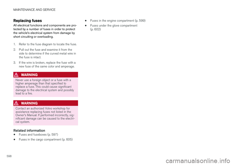 VOLVO XC60 2018  Owner´s Manual MAINTENANCE AND SERVICE
598
Replacing fuses All electrical functions and components are pro- tected by a number of fuses in order to protectthe vehicles electrical system from damage byshort circuiti