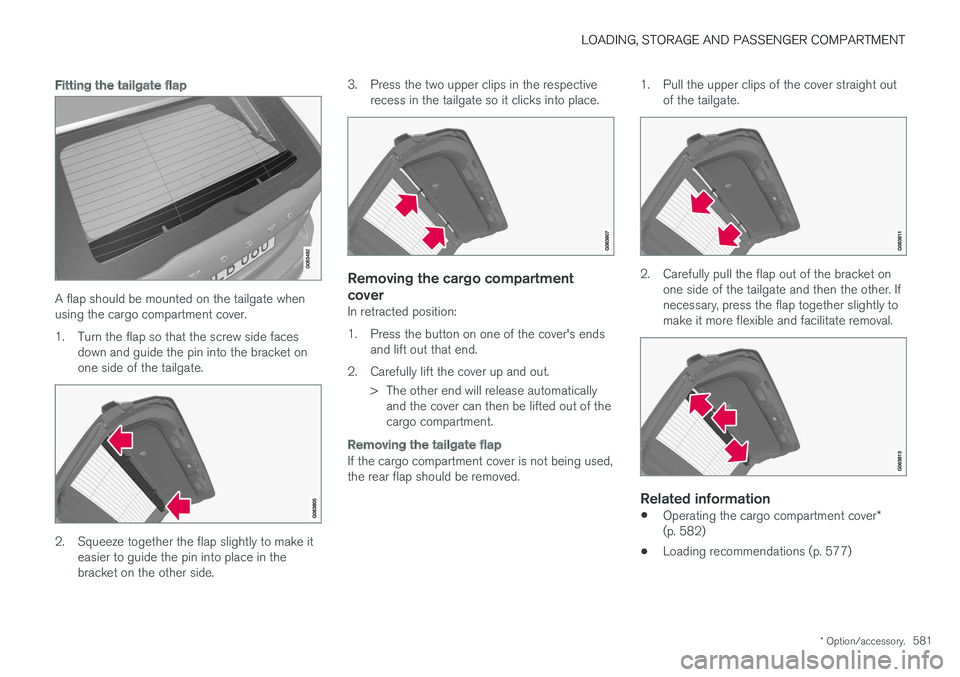 VOLVO XC60 T8 2018 Owner´s Manual LOADING, STORAGE AND PASSENGER COMPARTMENT
* Option/accessory.581
Fitting the tailgate flap
A flap should be mounted on the tailgate when using the cargo compartment cover.
1. Turn the flap so that t VOLVO XC60 T8 2018 Owner´s Manual LOADING, STORAGE AND PASSENGER COMPARTMENT
* Option/accessory.581
Fitting the tailgate flap
A flap should be mounted on the tailgate when using the cargo compartment cover.
1. Turn the flap so that t