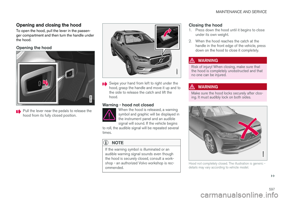 VOLVO XC60 T8 2018  Owner´s Manual MAINTENANCE AND SERVICE
}}
597
Opening and closing the hood To open the hood, pull the lever in the passen- ger compartment and then turn the handle underthe hood.
Opening the hood
Pull the lever near