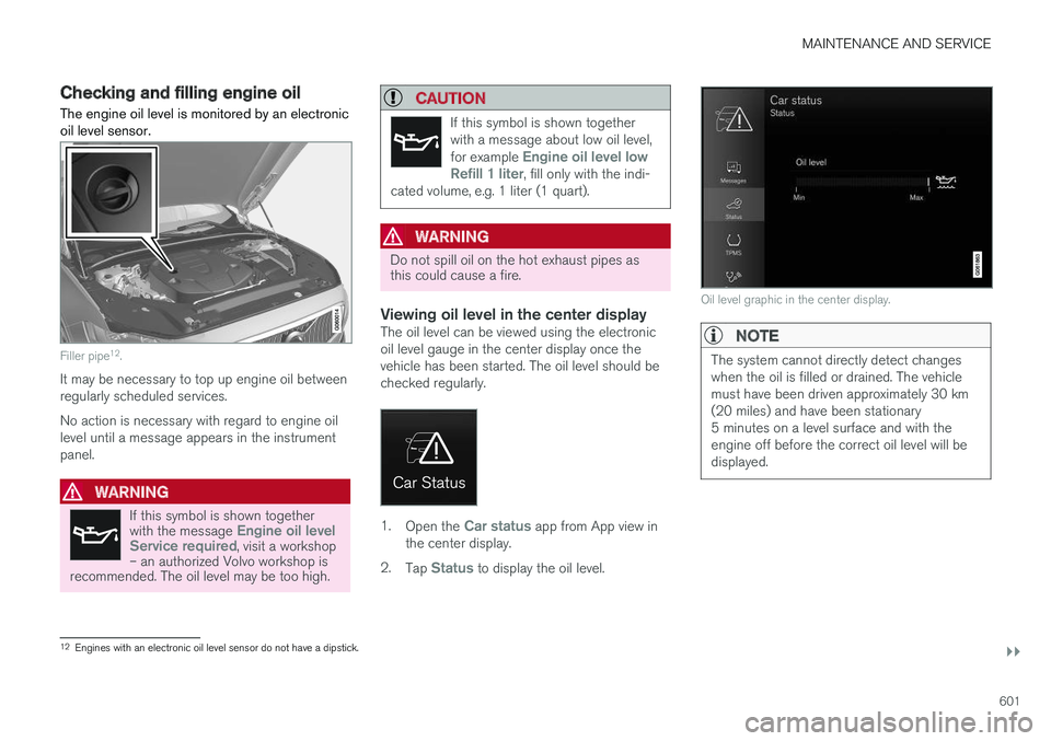 VOLVO XC60 T8 2018  Owner´s Manual MAINTENANCE AND SERVICE
}}
601
Checking and filling engine oilThe engine oil level is monitored by an electronic oil level sensor.
Filler pipe 12
.
It may be necessary to top up engine oil between reg