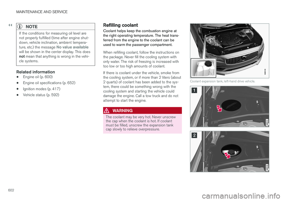 VOLVO XC60 T8 2018  Owner´s Manual ||
MAINTENANCE AND SERVICE
602
NOTE
If the conditions for measuring oil level are not properly fulfilled (time after engine shut-down, vehicle inclination, ambient tempera- ture, etc.) the message 
No