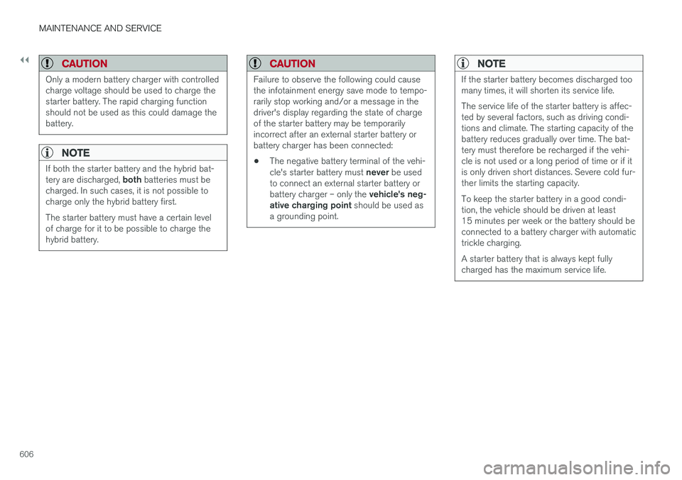 VOLVO XC60 T8 2018  Owner´s Manual ||
MAINTENANCE AND SERVICE
606
CAUTION
Only a modern battery charger with controlled charge voltage should be used to charge thestarter battery. The rapid charging functionshould not be used as this c