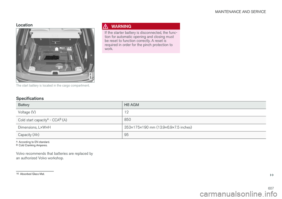 VOLVO XC60 T8 2018  Owner´s Manual MAINTENANCE AND SERVICE
}}
607
Location
The start battery is located in the cargo compartment.
WARNING
If the starter battery is disconnected, the func- tion for automatic opening and closing mustbe r