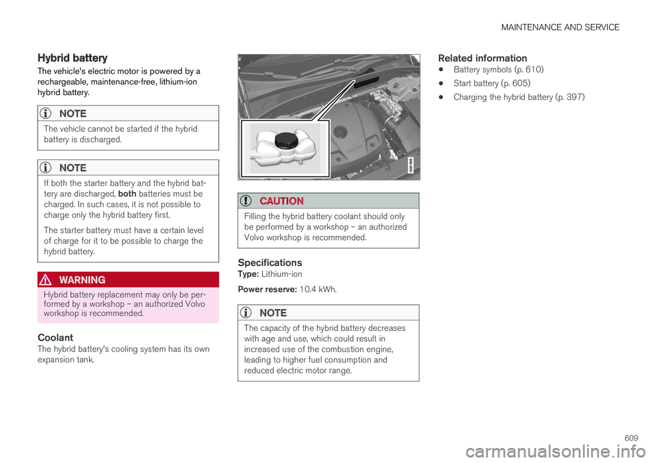 VOLVO XC60 T8 2018  Owner´s Manual MAINTENANCE AND SERVICE
609
Hybrid battery
The vehicles electric motor is powered by a rechargeable, maintenance-free, lithium-ionhybrid battery.
NOTE
The vehicle cannot be started if the hybrid batt