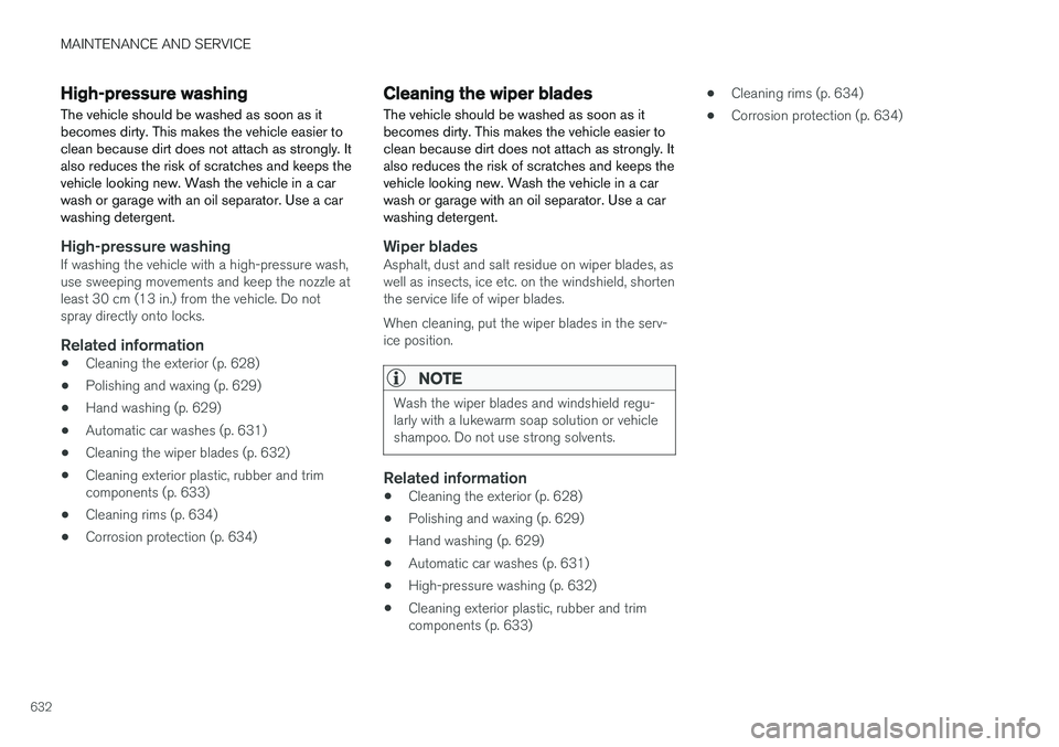 VOLVO XC60 T8 2018  Owner´s Manual MAINTENANCE AND SERVICE
632
High-pressure washing
The vehicle should be washed as soon as it becomes dirty. This makes the vehicle easier toclean because dirt does not attach as strongly. Italso reduc