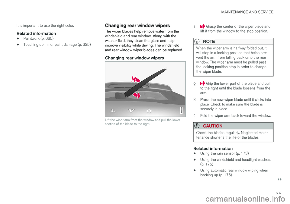 VOLVO XC60 T8 2018  Owner´s Manual MAINTENANCE AND SERVICE
}}
637
It is important to use the right color.
Related information
•
Paintwork (p. 635)
• Touching up minor paint damage (p. 635)
Changing rear window wipers
The wiper blad