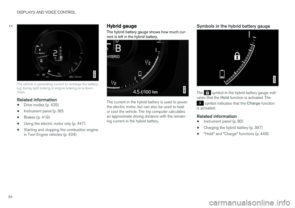 VOLVO XC60 T8 2018  Owner´s Manual ||
DISPLAYS AND VOICE CONTROL
84
The vehicle is generating current to recharge the battery, e.g. during light braking or engine braking on a down-slope.
Related information
•Drive modes (p. 435)
•