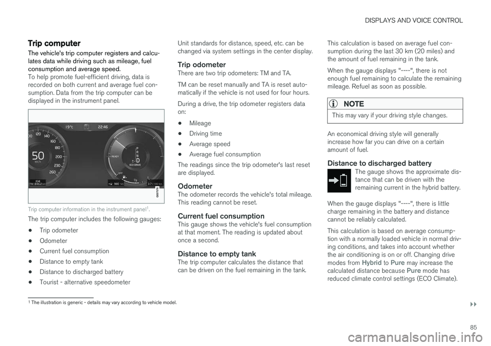 VOLVO XC60 T8 2018  Owner´s Manual DISPLAYS AND VOICE CONTROL
}}
85
Trip computer The vehicles trip computer registers and calcu- lates data while driving such as mileage, fuelconsumption and average speed.
To help promote fuel-effici