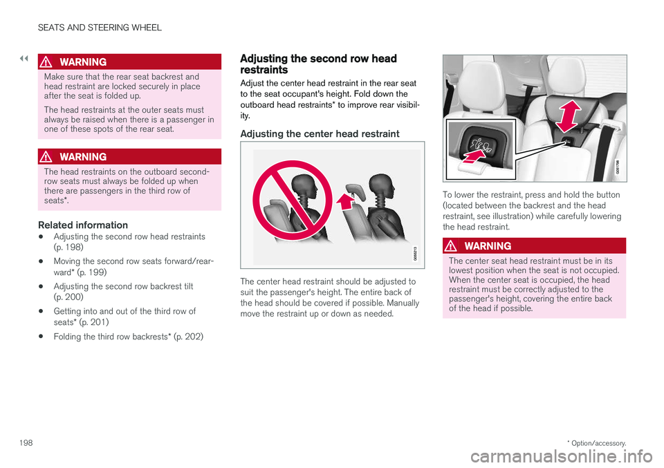 VOLVO XC90 2018  Owner´s Manual ||
SEATS AND STEERING WHEEL
* Option/accessory.
198
WARNING
Make sure that the rear seat backrest and head restraint are locked securely in placeafter the seat is folded up. The head restraints at the