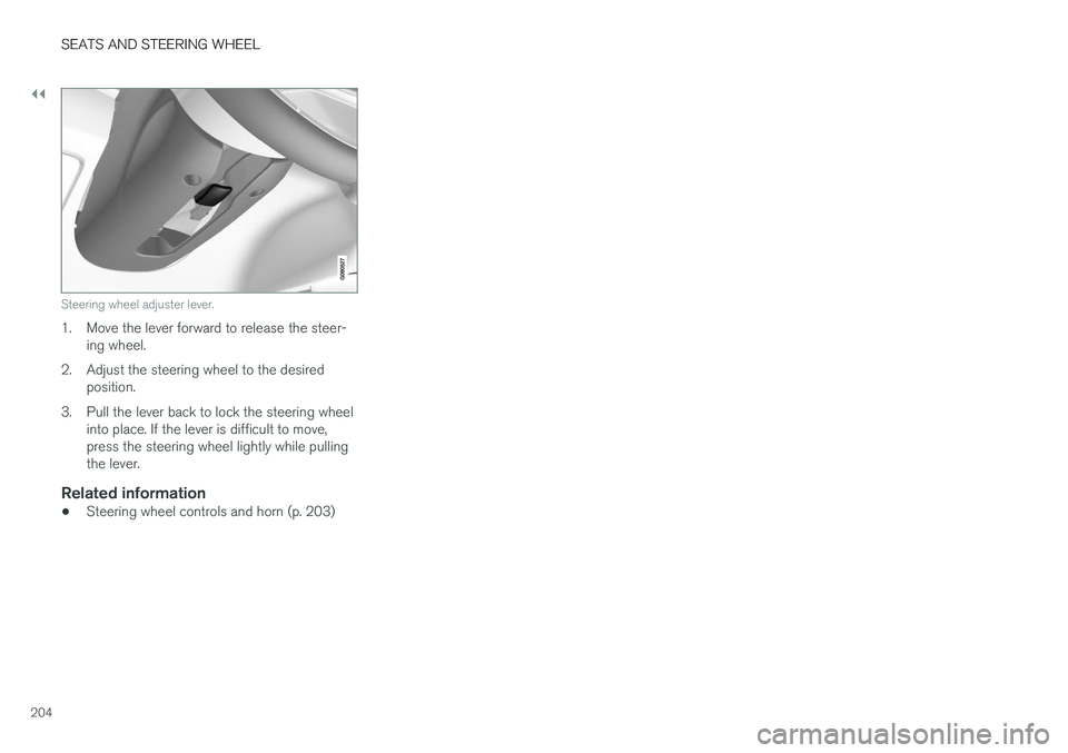 VOLVO XC90 2018 Owner´s Manual ||
SEATS AND STEERING WHEEL
204
Steering wheel adjuster lever.
1. Move the lever forward to release the steer-ing wheel.
2. Adjust the steering wheel to the desired position.
3. Pull the lever back to VOLVO XC90 2018 Owner´s Manual ||
SEATS AND STEERING WHEEL
204
Steering wheel adjuster lever.
1. Move the lever forward to release the steer-ing wheel.
2. Adjust the steering wheel to the desired position.
3. Pull the lever back to