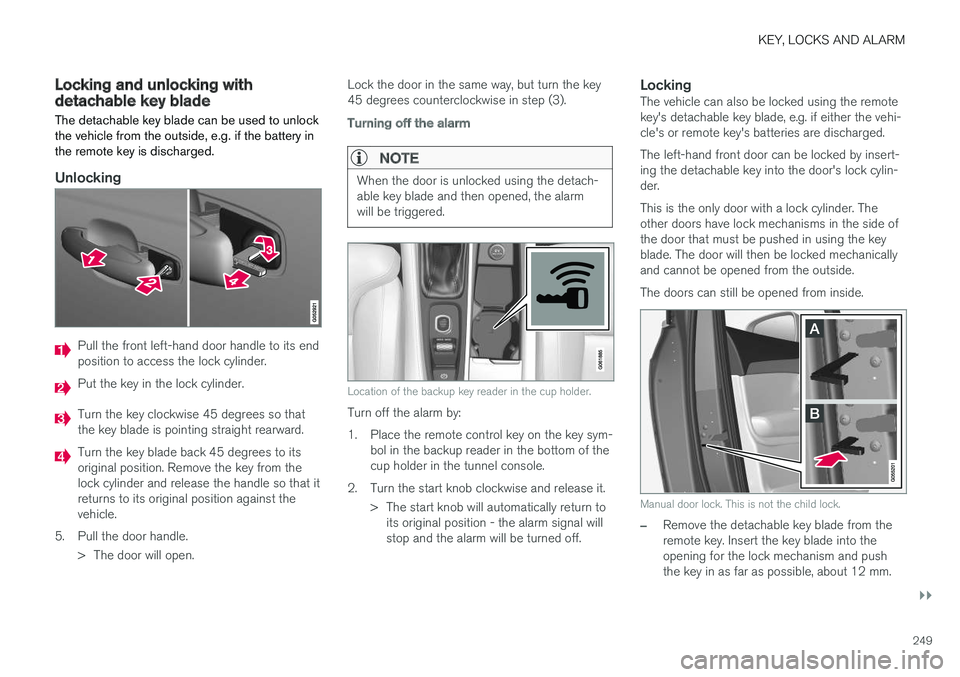 VOLVO XC90 2018  Owner´s Manual KEY, LOCKS AND ALARM
}}
249
Locking and unlocking withdetachable key blade
The detachable key blade can be used to unlock the vehicle from the outside, e.g. if the battery inthe remote key is discharg