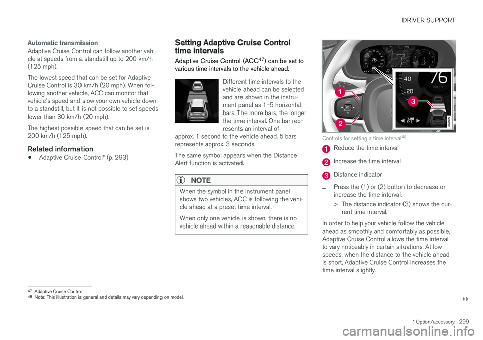VOLVO XC90 2018 Owner´s Manual DRIVER SUPPORT
}}
* Option/accessory.299
Automatic transmission
Adaptive Cruise Control can follow another vehi- cle at speeds from a standstill up to 200 km/h(125 mph). The lowest speed that can be s VOLVO XC90 2018 Owner´s Manual DRIVER SUPPORT
}}
* Option/accessory.299
Automatic transmission
Adaptive Cruise Control can follow another vehi- cle at speeds from a standstill up to 200 km/h(125 mph). The lowest speed that can be s