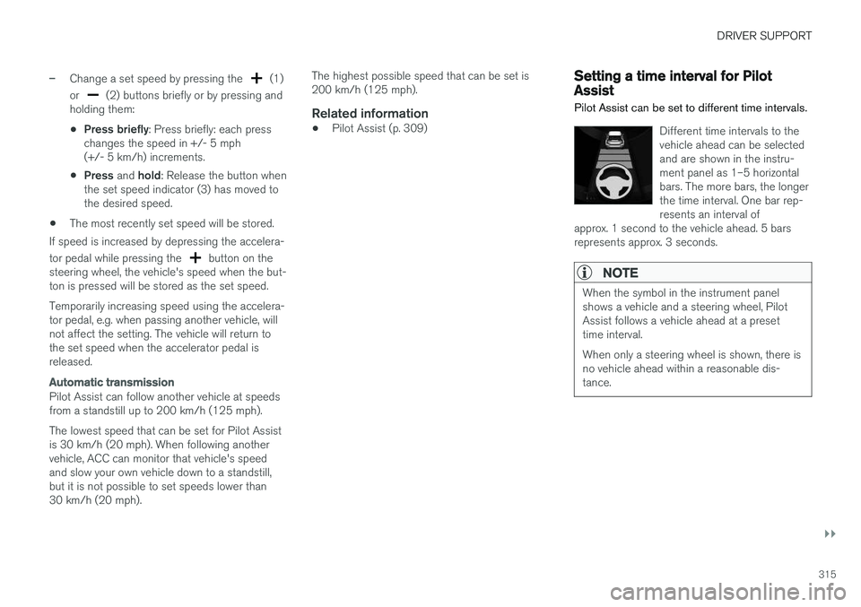 VOLVO XC90 2018 Owner´s Manual DRIVER SUPPORT
}}
315
–Change a set speed by pressing the (1)
or
(2) buttons briefly or by pressing and
holding them:
• Press briefly
: Press briefly: each press
changes the speed in +/- 5 mph VOLVO XC90 2018 Owner´s Manual DRIVER SUPPORT
}}
315
–Change a set speed by pressing the (1)
or
(2) buttons briefly or by pressing and
holding them:
• Press briefly
: Press briefly: each press
changes the speed in +/- 5 mph
