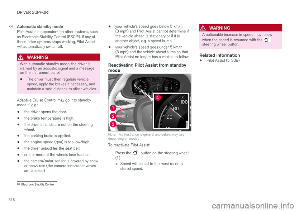 VOLVO XC90 2018  Owner´s Manual ||
DRIVER SUPPORT
318
Automatic standby mode
Pilot Assist is dependent on other systems, such as Electronic Stability Control (ESC66
). If any of
these other systems stops working, Pilot Assist will a