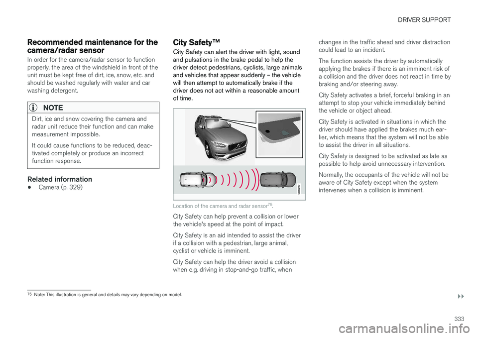 VOLVO XC90 2018  Owner´s Manual DRIVER SUPPORT
}}
333
Recommended maintenance for thecamera/radar sensor
In order for the camera/radar sensor to function properly, the area of the windshield in front of theunit must be kept free of 