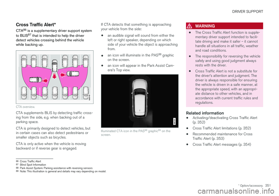 VOLVO XC90 2018  Owner´s Manual DRIVER SUPPORT
* Option/accessory.351
Cross Traffic Alert *
CTA 86
 is a supplementary driver support system
to BLIS 87
 that is intended to help the driver
detect vehicles crossing behind the vehicle