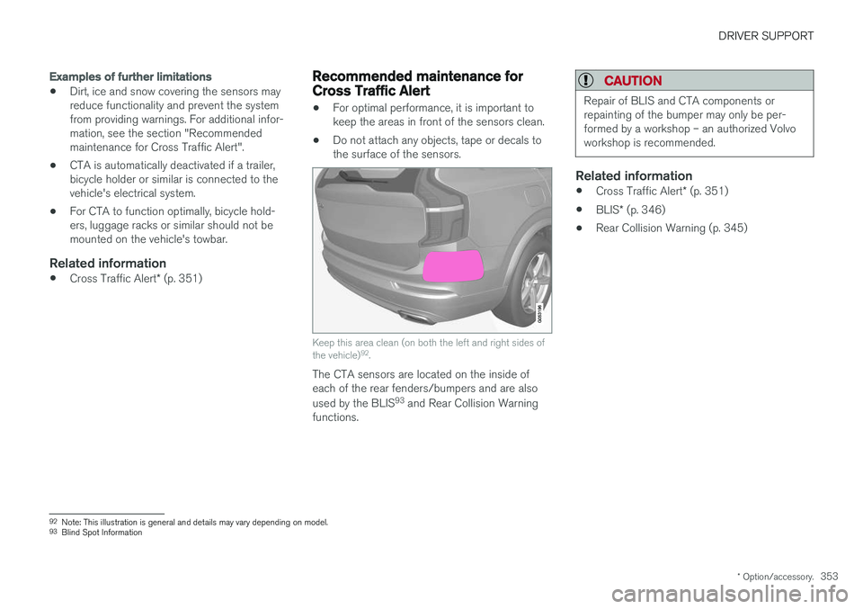 VOLVO XC90 2018  Owner´s Manual DRIVER SUPPORT
* Option/accessory.353
Examples of further limitations
•Dirt, ice and snow covering the sensors may reduce functionality and prevent the systemfrom providing warnings. For additional 