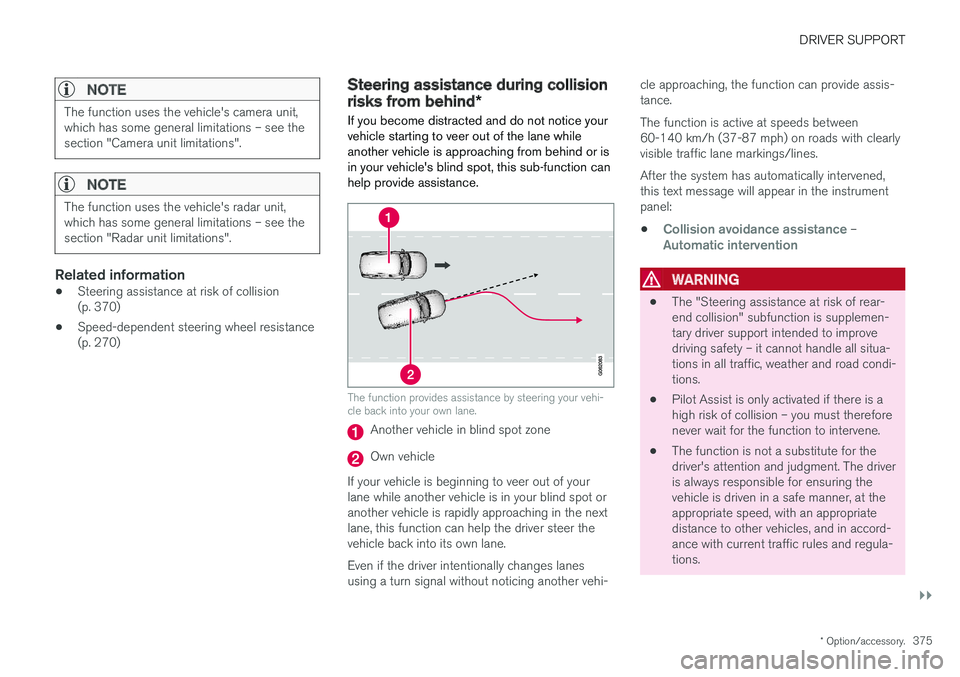VOLVO XC90 2018  Owner´s Manual DRIVER SUPPORT
}}
* Option/accessory.375
NOTE
The function uses the vehicle's camera unit, which has some general limitations – see thesection "Camera unit limitations".
NOTE
The functio