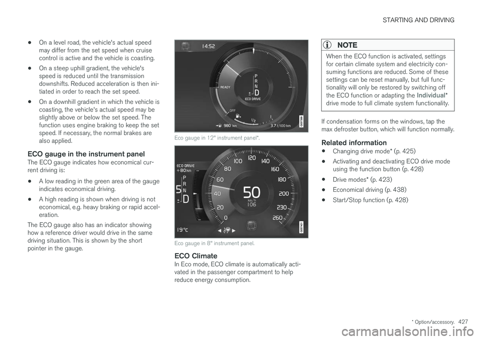 VOLVO XC90 2018  Owner´s Manual STARTING AND DRIVING
* Option/accessory.427
•
On a level road, the vehicle's actual speed may differ from the set speed when cruisecontrol is active and the vehicle is coasting.
• On a steep u