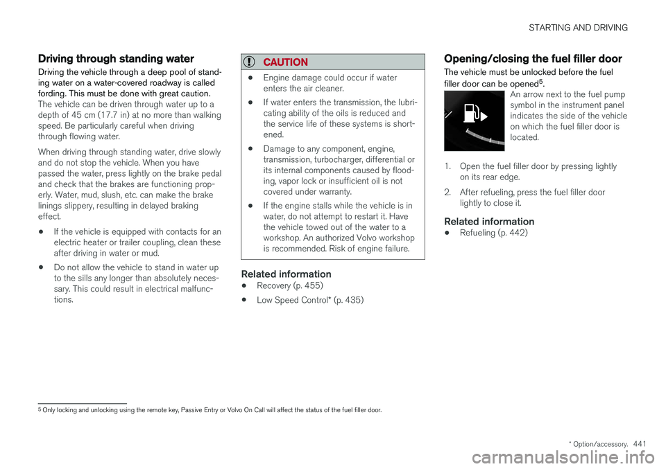 VOLVO XC90 2018 Owner´s Manual STARTING AND DRIVING
* Option/accessory.441
Driving through standing water
Driving the vehicle through a deep pool of stand- ing water on a water-covered roadway is calledfording. This must be done wi VOLVO XC90 2018 Owner´s Manual STARTING AND DRIVING
* Option/accessory.441
Driving through standing water
Driving the vehicle through a deep pool of stand- ing water on a water-covered roadway is calledfording. This must be done wi