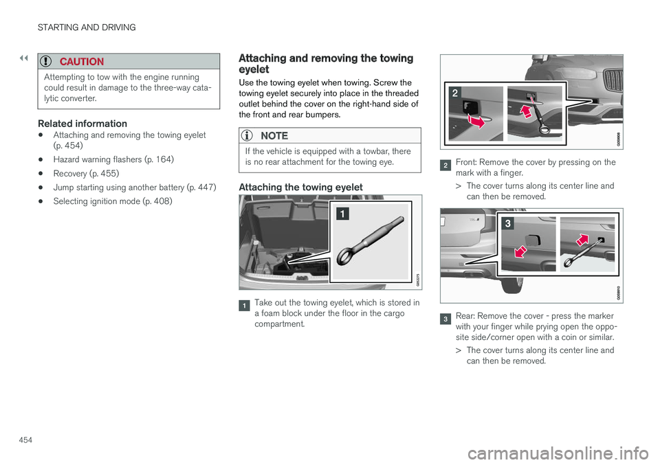 VOLVO XC90 2018  Owner´s Manual ||
STARTING AND DRIVING
454
CAUTION
Attempting to tow with the engine running could result in damage to the three-way cata-lytic converter.
Related information
•Attaching and removing the towing eye