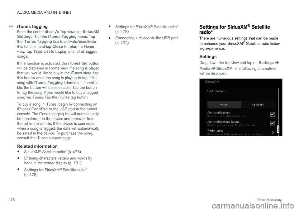 VOLVO XC90 2018 Owner´s Manual ||
AUDIO, MEDIA AND INTERNET
* Option/accessory.
478
iTunes taggingFrom the center display's Top view, tap SiriusXM
Settings. Tap the iTunes Tagging menu. Tap
the iTunes Tagging box to activate/de VOLVO XC90 2018 Owner´s Manual ||
AUDIO, MEDIA AND INTERNET
* Option/accessory.
478
iTunes taggingFrom the center display's Top view, tap SiriusXM
Settings. Tap the iTunes Tagging menu. Tap
the iTunes Tagging box to activate/de