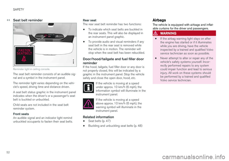 VOLVO XC90 2018 Owner´s Manual ||
SAFETY
52
Seat belt reminder
Reminder light in ceiling console.
The seat belt reminder consists of an audible sig- nal and a symbol in the instrument panel. The reminder light varies depending on t VOLVO XC90 2018 Owner´s Manual ||
SAFETY
52
Seat belt reminder
Reminder light in ceiling console.
The seat belt reminder consists of an audible sig- nal and a symbol in the instrument panel. The reminder light varies depending on t