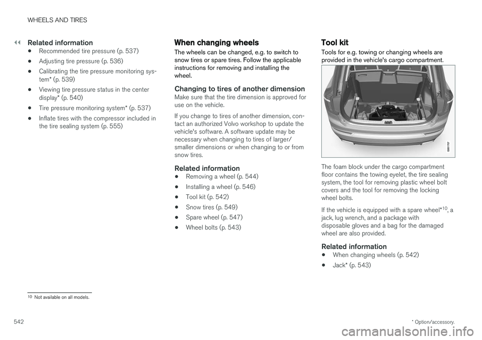 VOLVO XC90 2018 Owner´s Manual ||
WHEELS AND TIRES
* Option/accessory.
542
Related information
• Recommended tire pressure (p. 537)
• Adjusting tire pressure (p. 536)
• Calibrating the tire pressure monitoring sys- tem
* (p. VOLVO XC90 2018 Owner´s Manual ||
WHEELS AND TIRES
* Option/accessory.
542
Related information
• Recommended tire pressure (p. 537)
• Adjusting tire pressure (p. 536)
• Calibrating the tire pressure monitoring sys- tem
* (p.