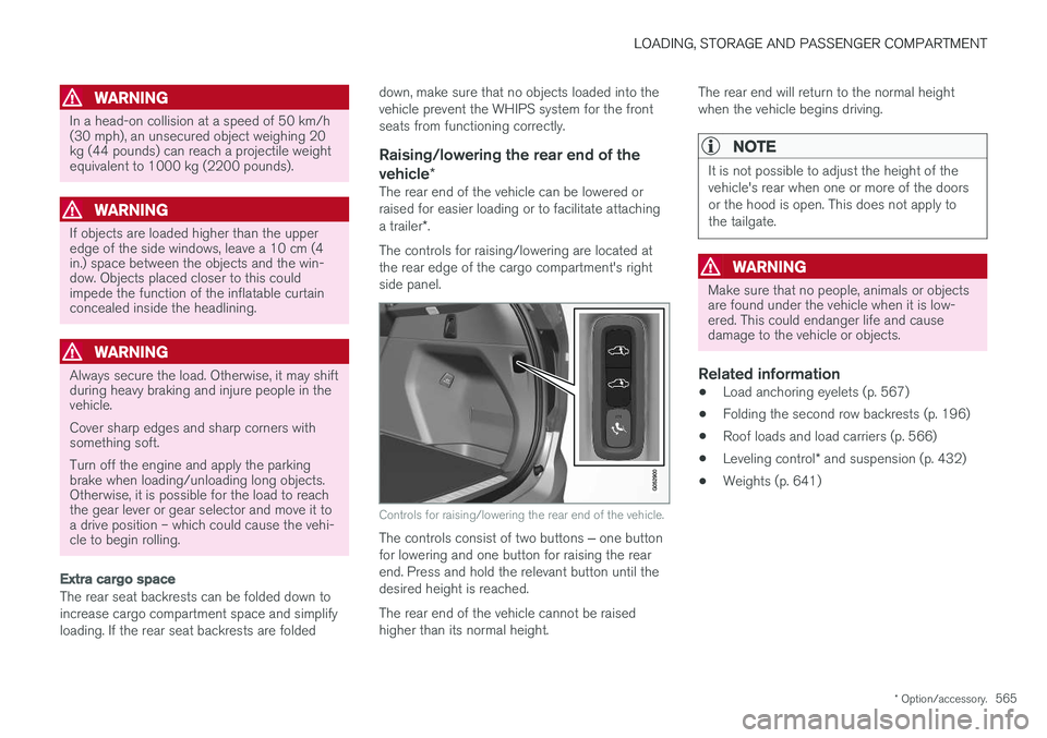 VOLVO XC90 2018  Owner´s Manual LOADING, STORAGE AND PASSENGER COMPARTMENT
* Option/accessory.565
WARNING
In a head-on collision at a speed of 50 km/h (30 mph), an unsecured object weighing 20kg (44 pounds) can reach a projectile we