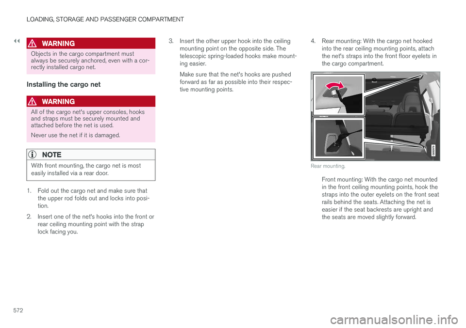 VOLVO XC90 2018  Owner´s Manual ||
LOADING, STORAGE AND PASSENGER COMPARTMENT
572
WARNING
Objects in the cargo compartment must always be securely anchored, even with a cor-rectly installed cargo net.
Installing the cargo net
WARNIN