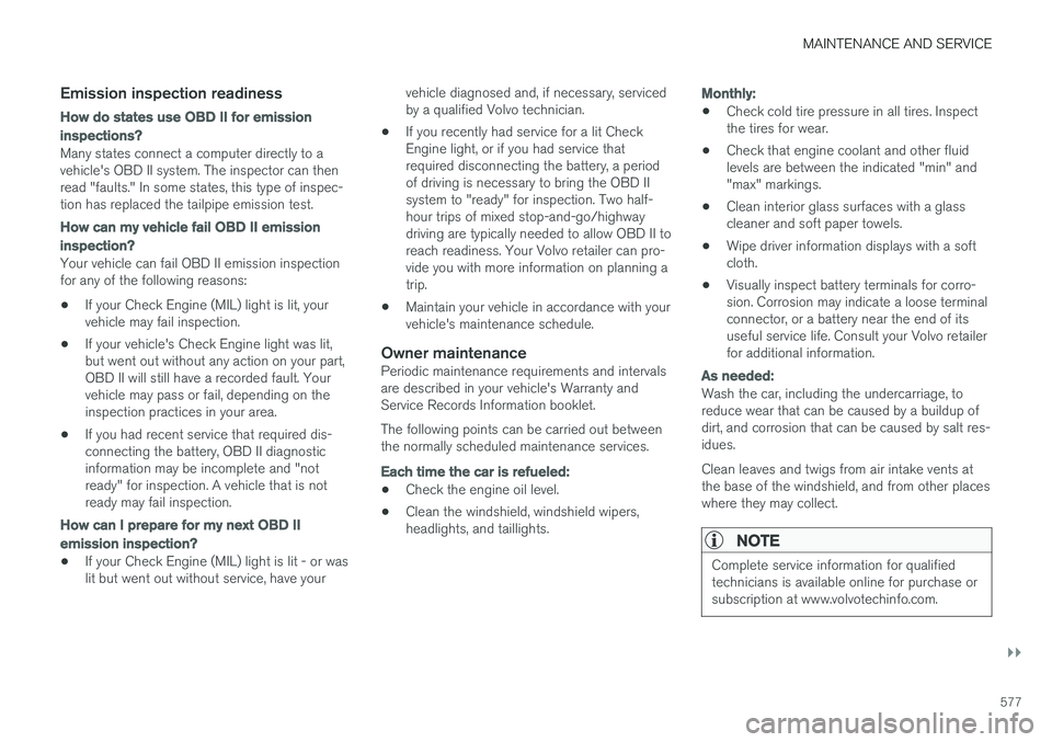 VOLVO XC90 2018 Owner´s Manual MAINTENANCE AND SERVICE
}}
577
Emission inspection readiness
How do states use OBD II for emission
inspections?
Many states connect a computer directly to a vehicle's OBD II system. The inspector VOLVO XC90 2018 Owner´s Manual MAINTENANCE AND SERVICE
}}
577
Emission inspection readiness
How do states use OBD II for emission
inspections?
Many states connect a computer directly to a vehicle's OBD II system. The inspector